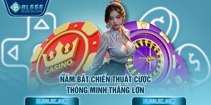 Nắm bắt chiến thuật cược thông minh thắng lớn