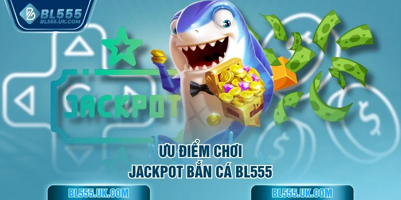 Ưu điểm chơi Jackpot bắn cá